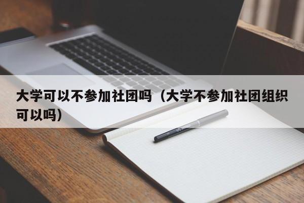 大学可以不参加社团吗（大学不参加社团组织可以吗）