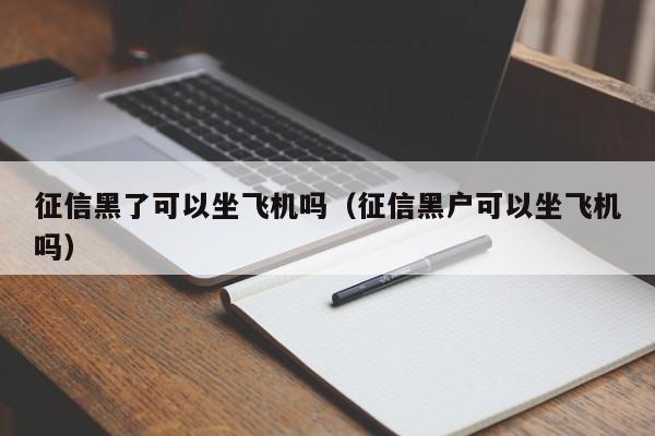 征信黑了可以坐飞机吗（征信黑户可以坐飞机吗） 第1张