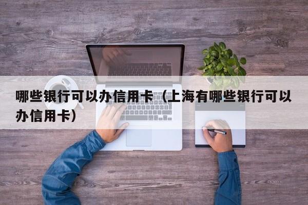 哪些银行可以办信用卡（上海有哪些银行可以办信用卡）