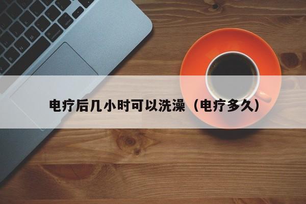 电疗后几小时可以洗澡（电疗多久） 第1张