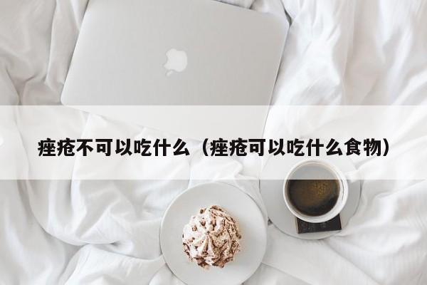 痤疮不可以吃什么（痤疮可以吃什么食物）