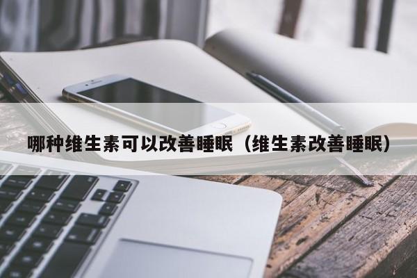 哪种维生素可以改善睡眠（维生素改善睡眠） 第1张