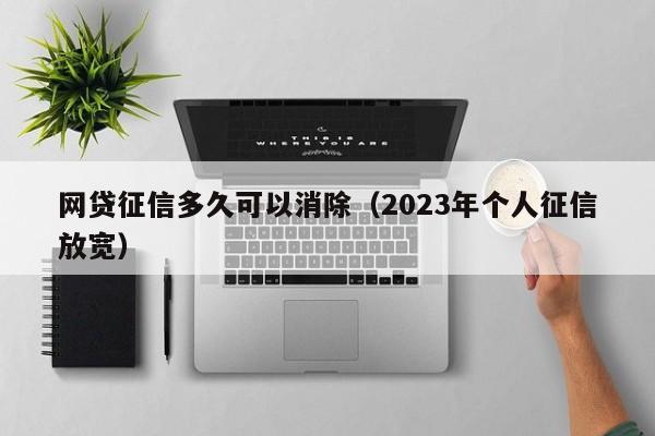 网贷征信多久可以消除（2023年个人征信放宽） 第1张