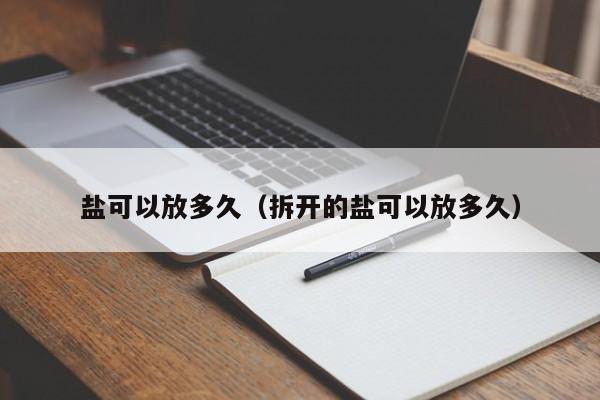 盐可以放多久（拆开的盐可以放多久）