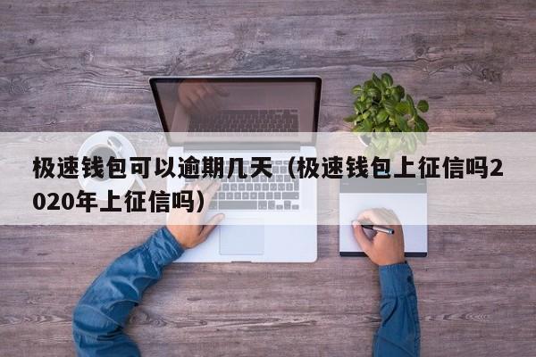 极速钱包可以逾期几天（极速钱包上征信吗2020年上征信吗）