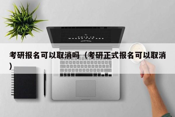 考研报名可以取消吗（考研正式报名可以取消） 第1张