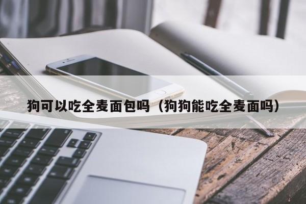 狗可以吃全麦面包吗（狗狗能吃全麦面吗）