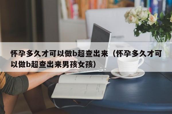 怀孕多久才可以做b超查出来（怀孕多久才可以做b超查出来男孩女孩）