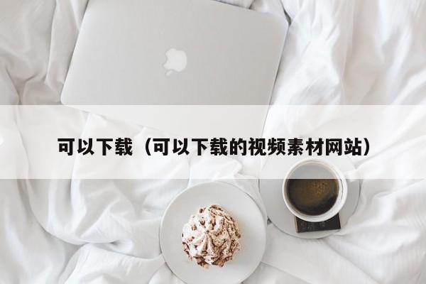 可以下载（可以下载的视频素材网站）