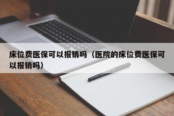 床位费医保可以报销吗（医院的床位费医保可以报销吗）