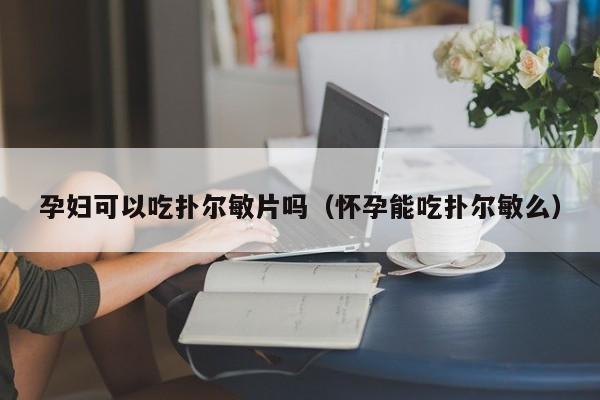 孕妇可以吃扑尔敏片吗（怀孕能吃扑尔敏么）