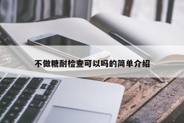 不做糖耐检查可以吗的简单介绍 第1张