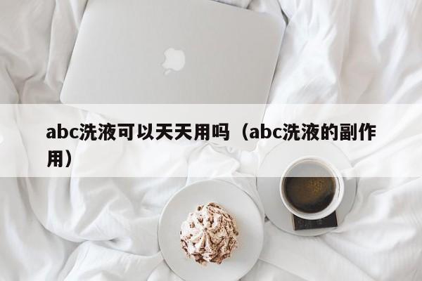 abc洗液可以天天用吗（abc洗液的副作用） 第1张