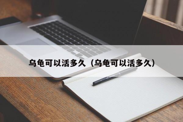 乌龟可以活多久（乌龟可以活多久） 第1张