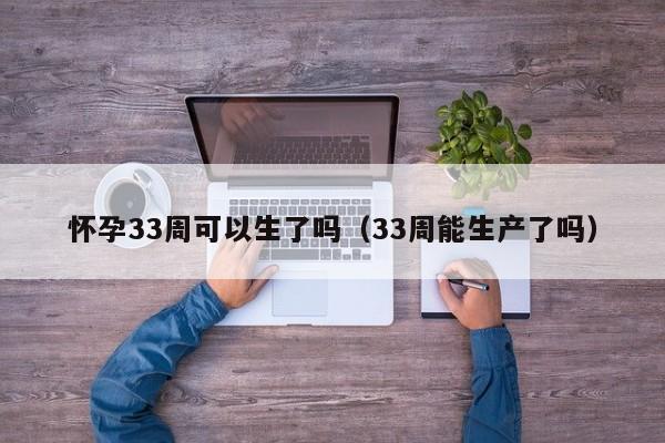 怀孕33周可以生了吗（33周能生产了吗） 第1张