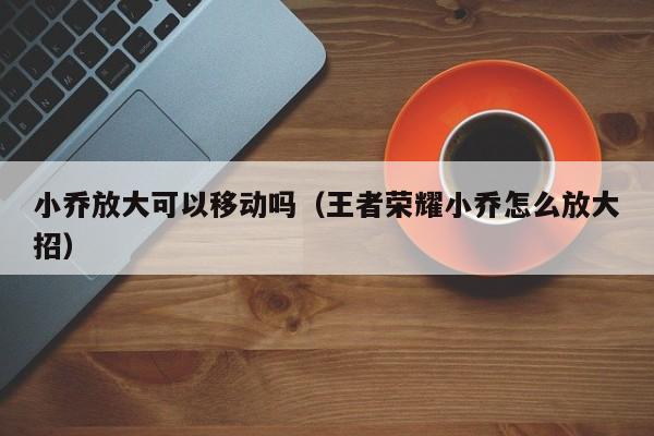 小乔放大可以移动吗（王者荣耀小乔怎么放大招） 第1张