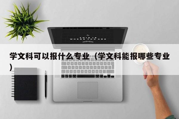 学文科可以报什么专业（学文科能报哪些专业）