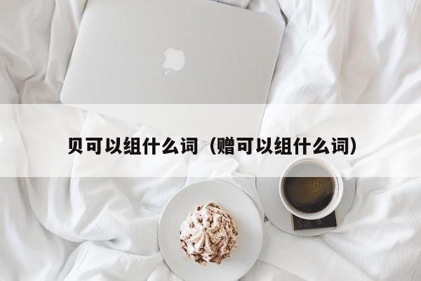 贝可以组什么词（赠可以组什么词）