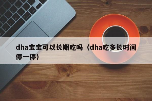 dha宝宝可以长期吃吗（dha吃多长时间停一停） 第1张