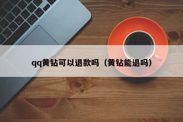 qq黄钻可以退款吗（黄钻能退吗）