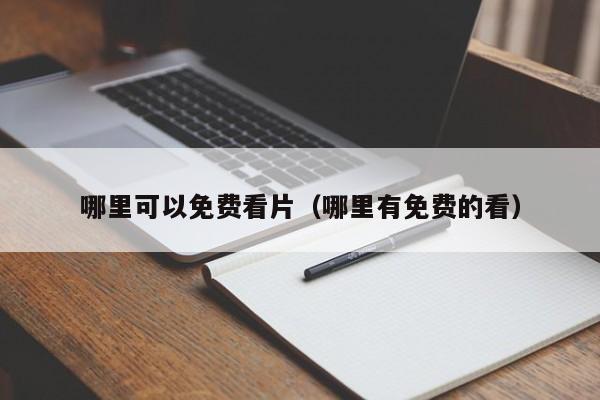 哪里可以免费看片（哪里有免费的看） 第1张