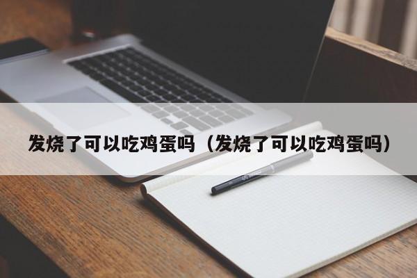 发烧了可以吃鸡蛋吗（发烧了可以吃鸡蛋吗）