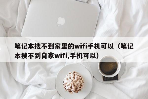 笔记本搜不到家里的wifi手机可以（笔记本搜不到自家wifi,手机可以） 第1张