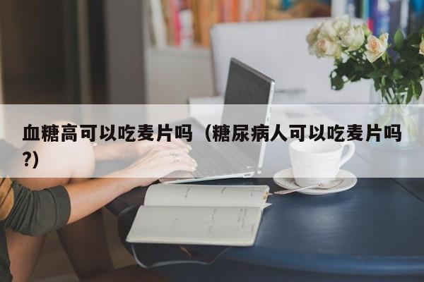 血糖高可以吃麦片吗（糖尿病人可以吃麦片吗?） 第1张