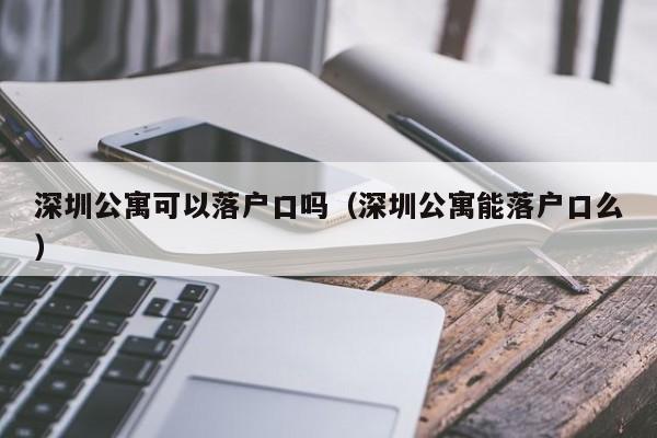 深圳公寓可以落户口吗（深圳公寓能落户口么）