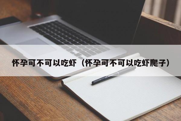 怀孕可不可以吃虾（怀孕可不可以吃虾爬子）