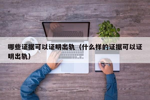 哪些证据可以证明出轨（什么样的证据可以证明出轨） 第1张