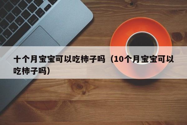 十个月宝宝可以吃柿子吗（10个月宝宝可以吃柿子吗）