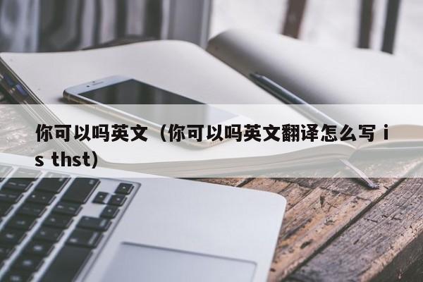 你可以吗英文（你可以吗英文翻译怎么写 is thst）