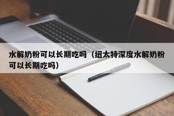 水解奶粉可以长期吃吗（纽太特深度水解奶粉可以长期吃吗）