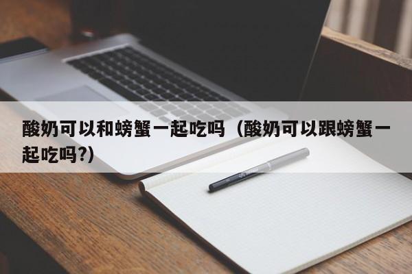 酸奶可以和螃蟹一起吃吗（酸奶可以跟螃蟹一起吃吗?）