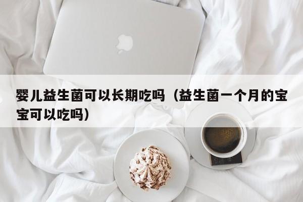 婴儿益生菌可以长期吃吗（益生菌一个月的宝宝可以吃吗）