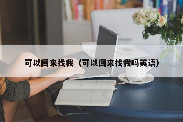 可以回来找我（可以回来找我吗英语） 第1张