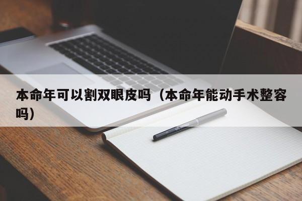 本命年可以割双眼皮吗（本命年能动手术整容吗） 第1张