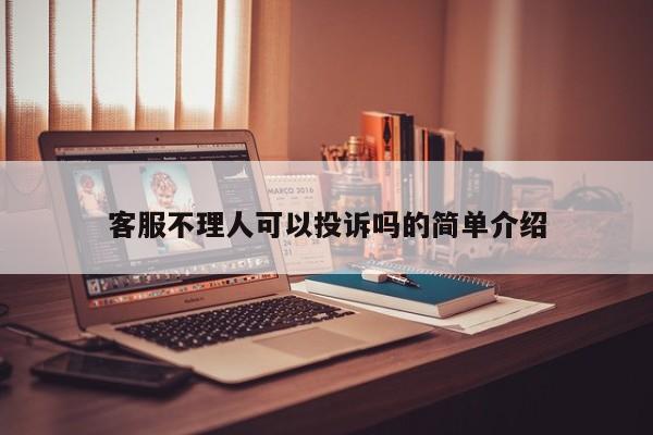 客服不理人可以投诉吗的简单介绍 第1张