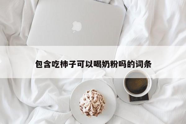 包含吃柿子可以喝奶粉吗的词条