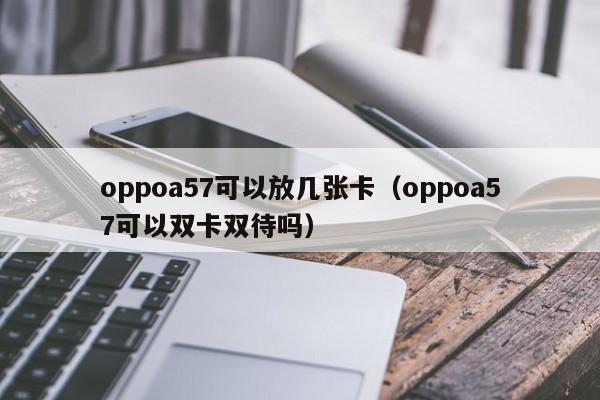 oppoa57可以放几张卡（oppoa57可以双卡双待吗）