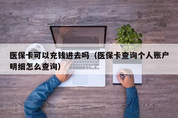 医保卡可以充钱进去吗（医保卡查询个人账户明细怎么查询）