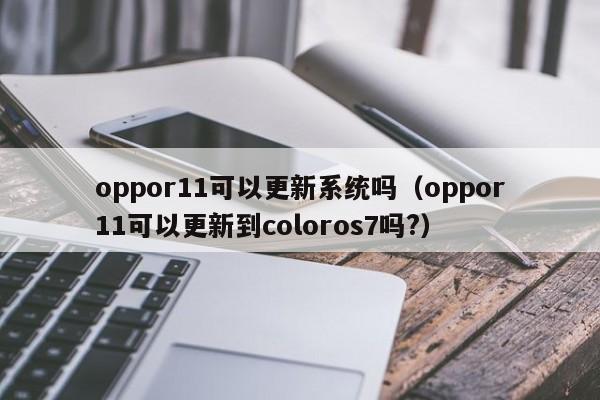 oppor11可以更新系统吗（oppor11可以更新到coloros7吗?）