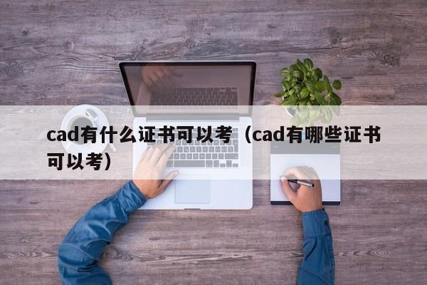 cad有什么证书可以考（cad有哪些证书可以考） 第1张