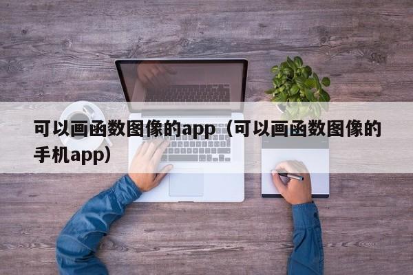 可以画函数图像的app（可以画函数图像的手机app）