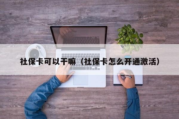 社保卡可以干嘛（社保卡怎么开通激活） 第1张