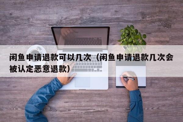 闲鱼申请退款可以几次（闲鱼申请退款几次会被认定恶意退款） 第1张