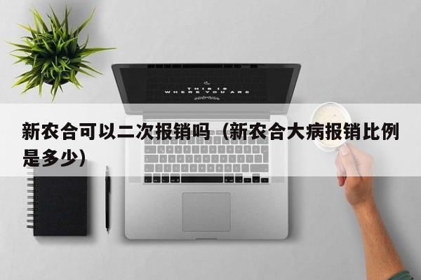 新农合可以二次报销吗（新农合大病报销比例是多少）