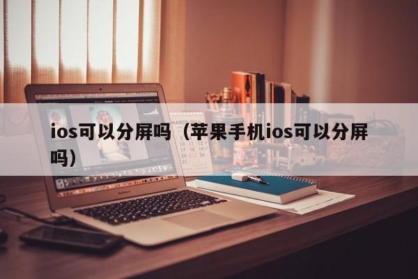 ios可以分屏吗（苹果手机ios可以分屏吗） 第1张