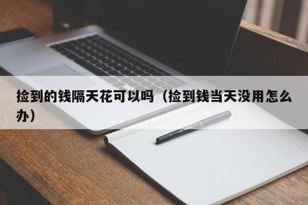 捡到的钱隔天花可以吗（捡到钱当天没用怎么办） 第1张